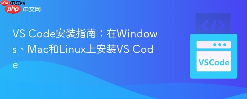VS Code安装指南:在Windows、Mac和Linux上安装VS Code VS Code安装指南:在Windows、Mac和Linux上安装VS Code