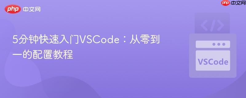 5分钟快速入门VSCode:从零到一的配置教程 5分钟快速入门VSCode:从零到一的配置教程