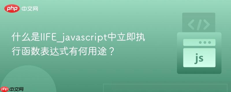 什么是IIFE_javascript中立即执行函数表达式有何用途? 什么是IIFE_javascript中立即执行函数表达式有何用途?