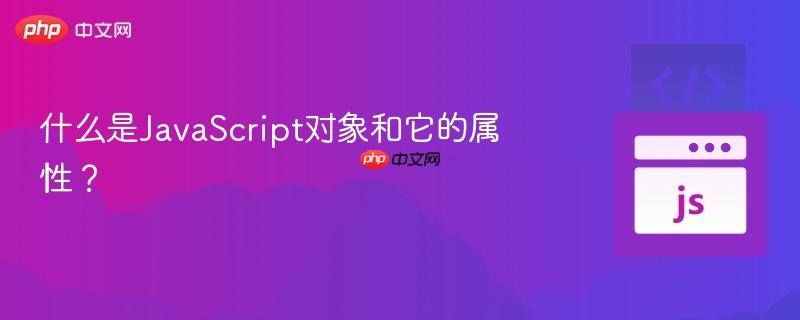 什么是JavaScript对象和它的属性? 什么是JavaScript对象和它的属性?