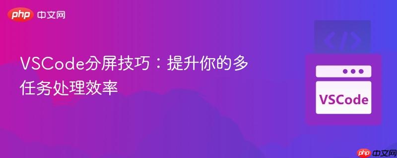 VSCode分屏技巧:提升你的多任务处理效率 VSCode分屏技巧:提升你的多任务处理效率