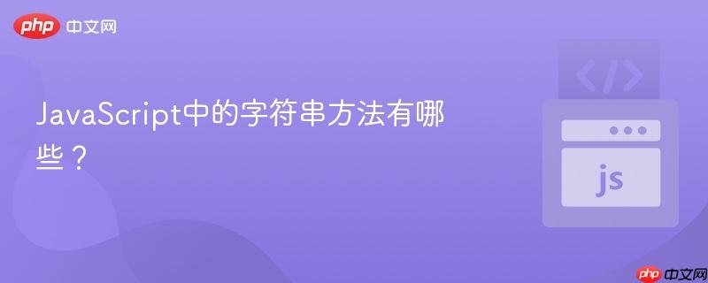 JavaScript中的字符串方法有哪些? JavaScript中的字符串方法有哪些?