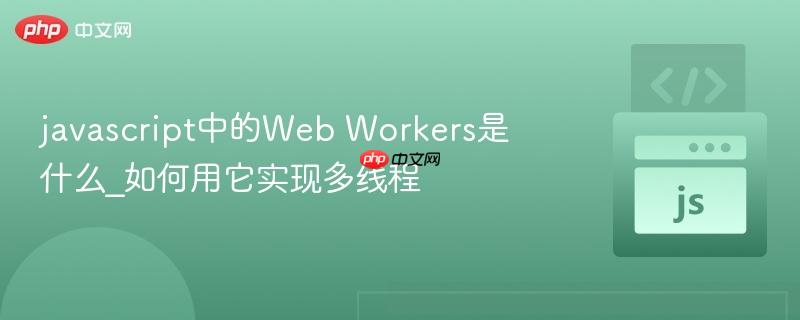 javascript中的Web Workers是什么_如何用它实现多线程 javascript中的Web Workers是什么_如何用它实现多线程