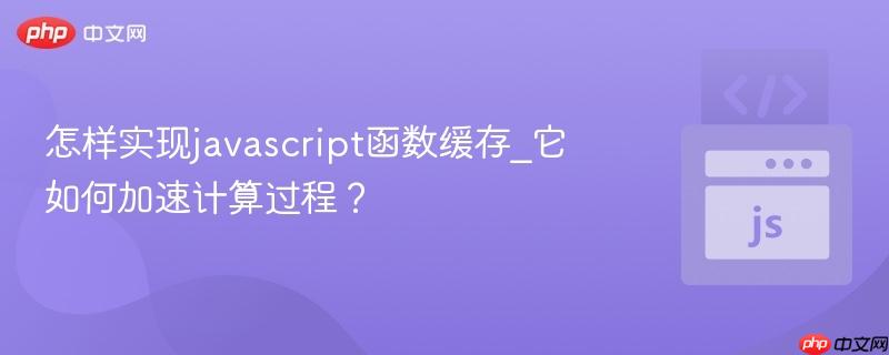 怎样实现javascript函数缓存_它如何加速计算过程? 怎样实现javascript函数缓存_它如何加速计算过程?