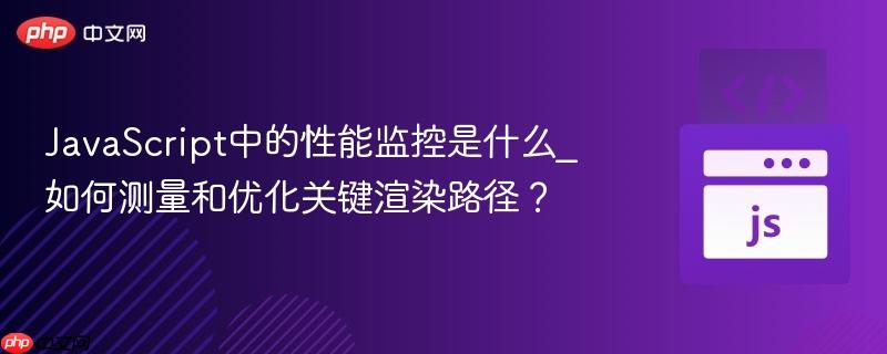 JavaScript中的性能监控是什么_如何测量和优化关键渲染路径? JavaScript中的性能监控是什么_如何测量和优化关键渲染路径?