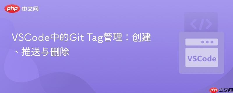 VSCode中的Git Tag管理:创建、推送与删除 VSCode中的Git Tag管理:创建、推送与删除