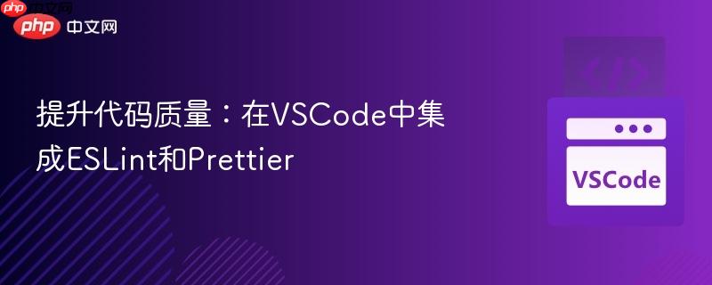 提升代码质量:在VSCode中集成ESLint和Prettier 提升代码质量:在VSCode中集成ESLint和Prettier