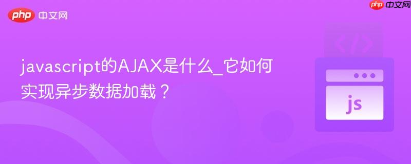 javascript的AJAX是什么_它如何实现异步数据加载? javascript的AJAX是什么_它如何实现异步数据加载?