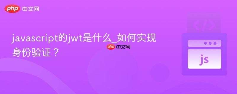 javascript的jwt是什么_如何实现身份验证? javascript的jwt是什么_如何实现身份验证?