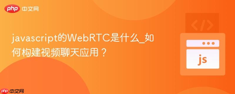 javascript的WebRTC是什么_如何构建视频聊天应用？