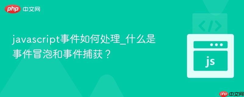 javascript事件如何处理_什么是事件冒泡和事件捕获? javascript事件如何处理_什么是事件冒泡和事件捕获?