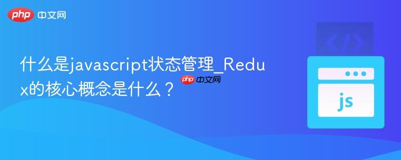 什么是javascript状态管理_Redux的核心概念是什么? 什么是javascript状态管理_Redux的核心概念是什么?