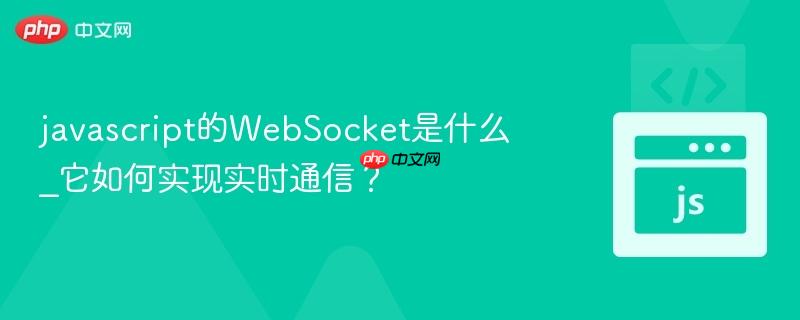 javascript的WebSocket是什么_它如何实现实时通信? javascript的WebSocket是什么_它如何实现实时通信?