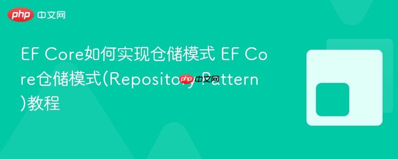 EF Core如何实现仓储模式 EF Core仓储模式(Repository Pattern)教程 EF Core如何实现仓储模式 EF Core仓储模式(Repository Pattern)教程
