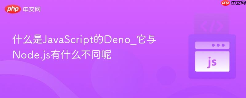什么是JavaScript的Deno_它与Node.js有什么不同呢 什么是JavaScript的Deno_它与Node.js有什么不同呢