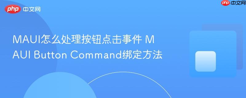 MAUI怎么处理按钮点击事件 MAUI Button Command绑定方法 MAUI怎么处理按钮点击事件 MAUI Button Command绑定方法