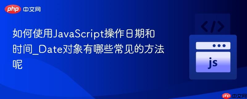 如何使用JavaScript操作日期和时间_Date对象有哪些常见的方法呢 如何使用JavaScript操作日期和时间_Date对象有哪些常见的方法呢
