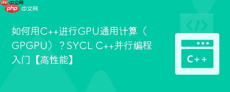 如何用C++进行GPU通用计算(GPGPU)?SYCL C++并行编程入门【高性能】 如何用C++进行GPU通用计算(GPGPU)?SYCL C++并行编程入门【高性能】