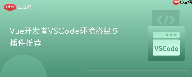 Vue开发者VSCode环境搭建与插件推荐 Vue开发者VSCode环境搭建与插件推荐