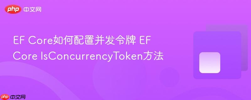 EF Core如何配置并发令牌 EF Core IsConcurrencyToken方法 EF Core如何配置并发令牌 EF Core IsConcurrencyToken方法