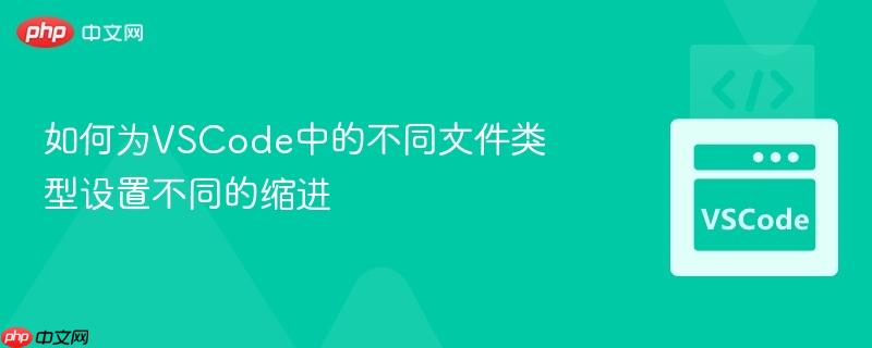 如何为VSCode中的不同文件类型设置不同的缩进 如何为VSCode中的不同文件类型设置不同的缩进