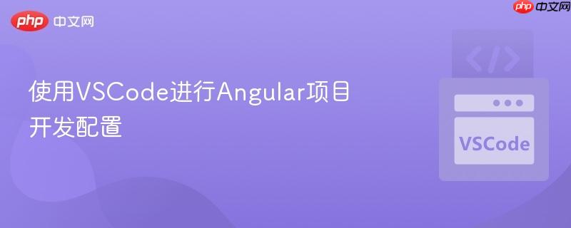 使用VSCode进行Angular项目开发配置 使用VSCode进行Angular项目开发配置