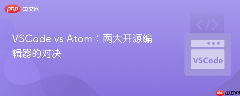 VSCode vs Atom:两大开源编辑器的对决 VSCode vs Atom:两大开源编辑器的对决
