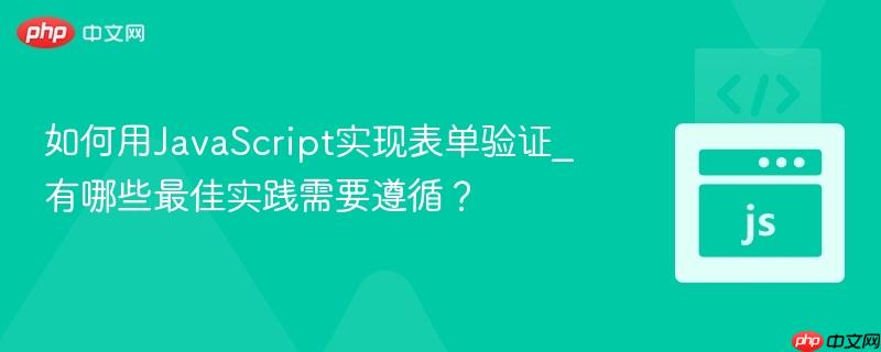 如何用JavaScript实现表单验证_有哪些最佳实践需要遵循? 如何用JavaScript实现表单验证_有哪些最佳实践需要遵循?