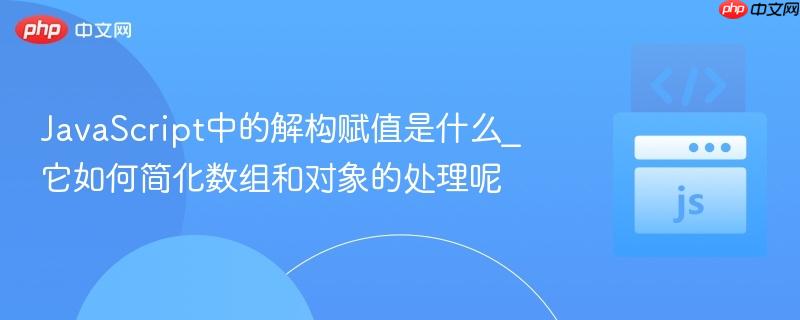JavaScript中的解构赋值是什么_它如何简化数组和对象的处理呢 JavaScript中的解构赋值是什么_它如何简化数组和对象的处理呢