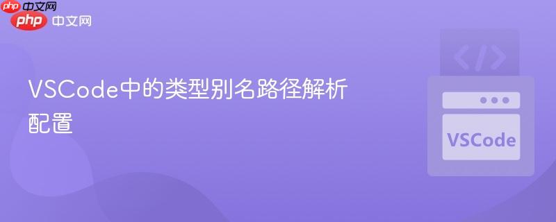 VSCode中的类型别名路径解析配置 VSCode中的类型别名路径解析配置