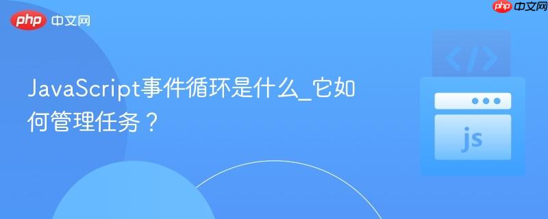 JavaScript事件循环是什么_它如何管理任务? JavaScript事件循环是什么_它如何管理任务?