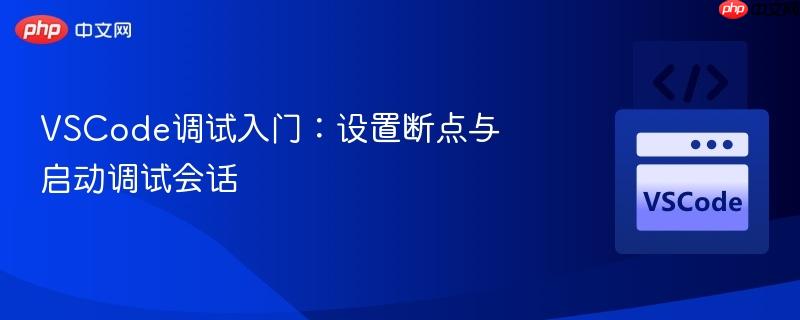 VSCode调试入门:设置断点与启动调试会话 VSCode调试入门:设置断点与启动调试会话