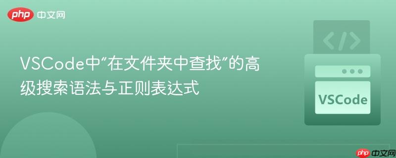 VSCode中“在文件夹中查找”的高级搜索语法与正则表达式 VSCode中“在文件夹中查找”的高级搜索语法与正则表达式