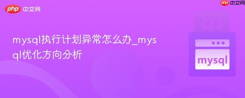 mysql执行计划异常怎么办_mysql优化方向分析 mysql执行计划异常怎么办_mysql优化方向分析