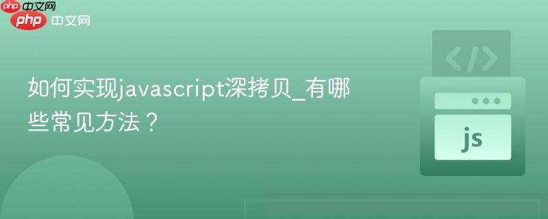如何实现javascript深拷贝_有哪些常见方法？