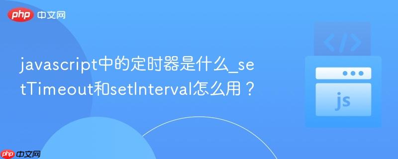 javascript中的定时器是什么_setTimeout和setInterval怎么用? javascript中的定时器是什么_setTimeout和setInterval怎么用?