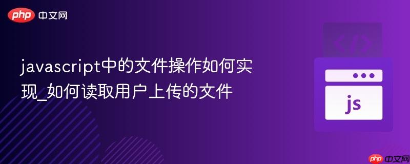 javascript中的文件操作如何实现_如何读取用户上传的文件 javascript中的文件操作如何实现_如何读取用户上传的文件