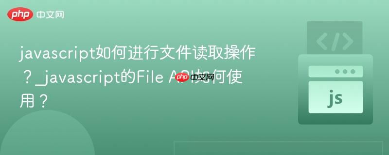 javascript如何进行文件读取操作?_javascript的File API如何使用? javascript如何进行文件读取操作?_javascript的File API如何使用?