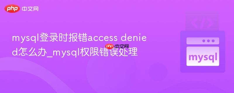 mysql登录时报错access denied怎么办_mysql权限错误处理 mysql登录时报错access denied怎么办_mysql权限错误处理