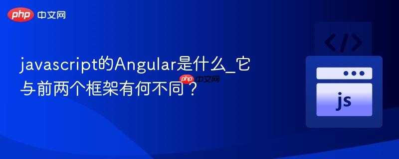javascript的Angular是什么_它与前两个框架有何不同？