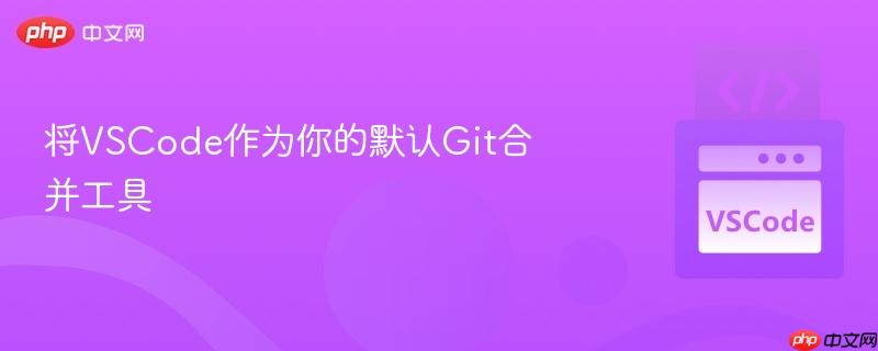 将VSCode作为你的默认Git合并工具 将VSCode作为你的默认Git合并工具