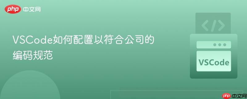 VSCode如何配置以符合公司的编码规范 VSCode如何配置以符合公司的编码规范