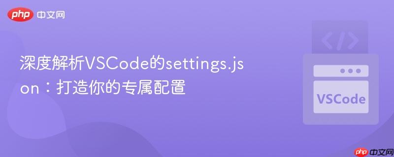 深度解析VSCode的settings.json：打造你的专属配置