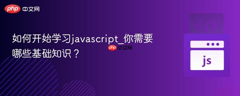 如何开始学习javascript_你需要哪些基础知识？