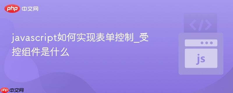javascript如何实现表单控制_受控组件是什么 javascript如何实现表单控制_受控组件是什么