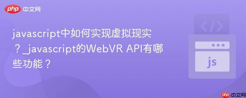 javascript中如何实现虚拟现实?_javascript的WebVR API有哪些功能? javascript中如何实现虚拟现实?_javascript的WebVR API有哪些功能?