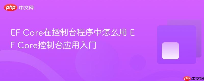 EF Core在控制台程序中怎么用 EF Core控制台应用入门 EF Core在控制台程序中怎么用 EF Core控制台应用入门