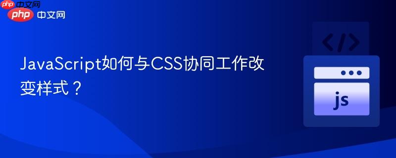 JavaScript如何与CSS协同工作改变样式? JavaScript如何与CSS协同工作改变样式?