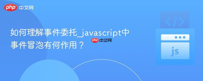如何理解事件委托_javascript中事件冒泡有何作用？