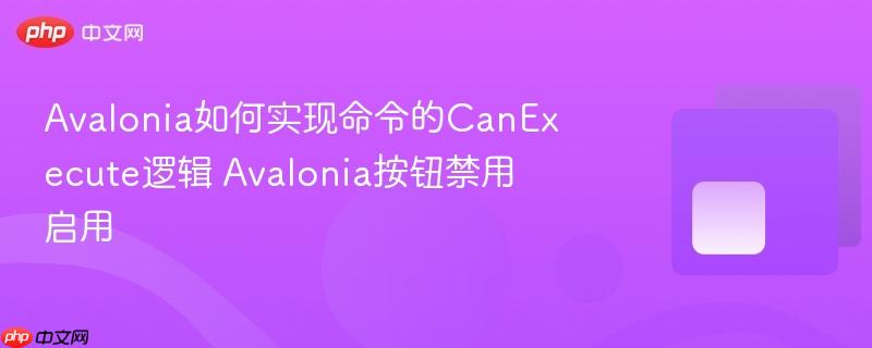 Avalonia如何实现命令的CanExecute逻辑 Avalonia按钮禁用启用 Avalonia如何实现命令的CanExecute逻辑 Avalonia按钮禁用启用